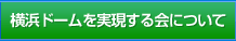 横浜ドームを実現する会について